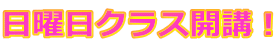 日曜日クラス開講！